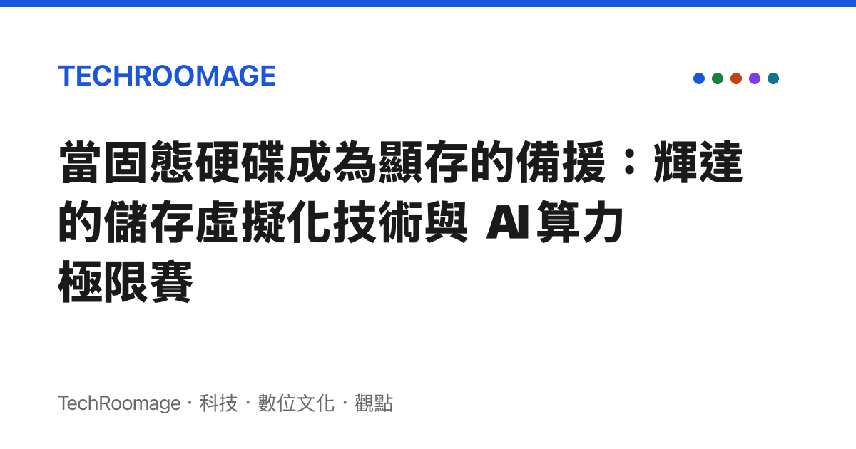 當固態硬碟成為顯存的備援：輝達的儲存虛擬化技術與 AI 算力極限賽