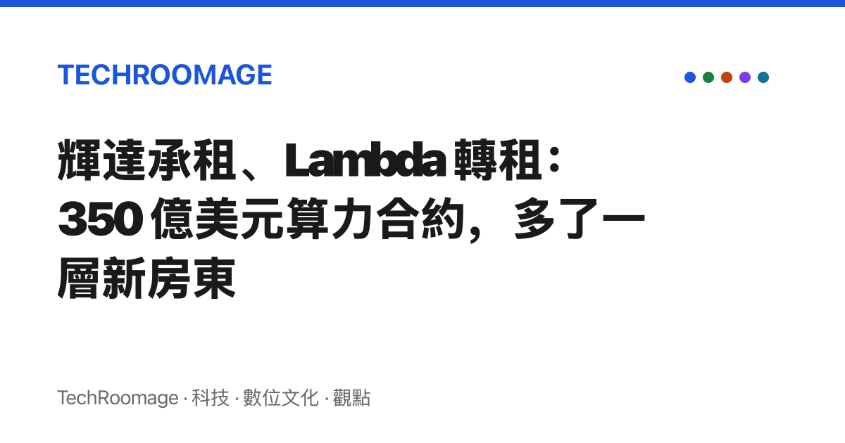 輝達承租、Lambda 轉租：350 億美元算力合約，多了一層新房東
