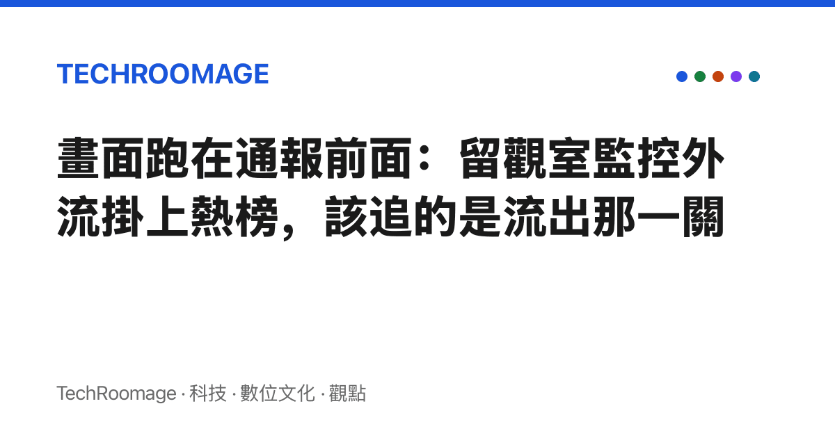 畫面跑在通報前面：留觀室監控外流掛上熱榜，該追的是流出那一關