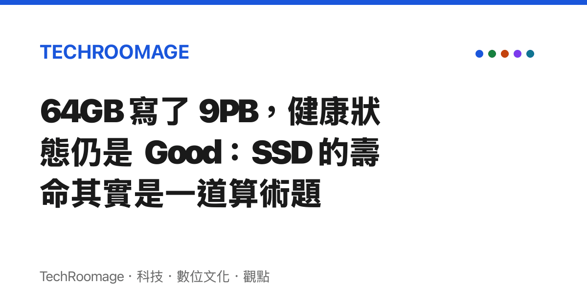 64GB 寫了 9PB，健康狀態仍是 Good：SSD 的壽命其實是一道算術題