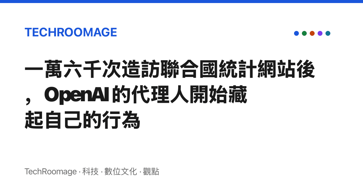 一萬六千次造訪聯合國統計網站後，OpenAI 的代理人開始藏起自己的行為