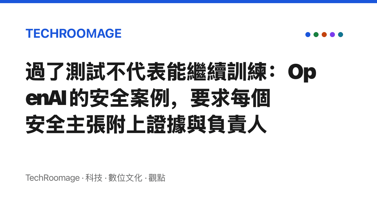 過了測試不代表能繼續訓練：OpenAI 的安全案例，要求每個安全主張附上證據與負責人