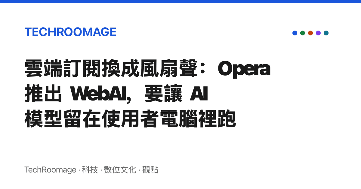 雲端訂閱換成風扇聲：Opera 推出 WebAI，要讓 AI 模型留在使用者電腦裡跑
