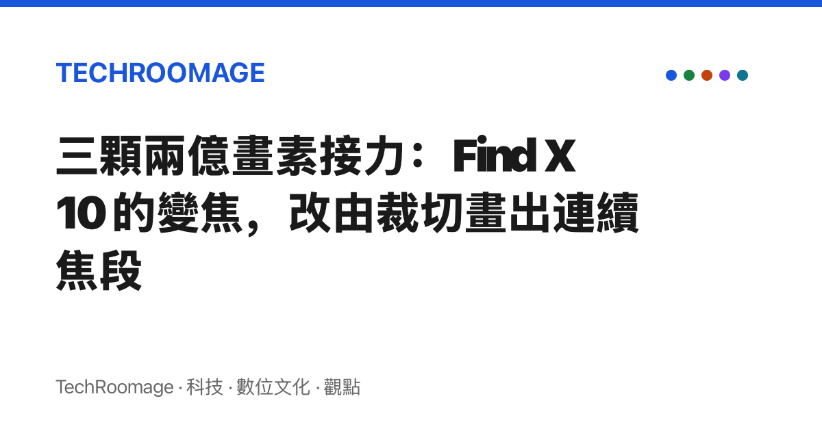三顆兩億畫素接力：Find X10 的變焦，改由裁切畫出連續焦段