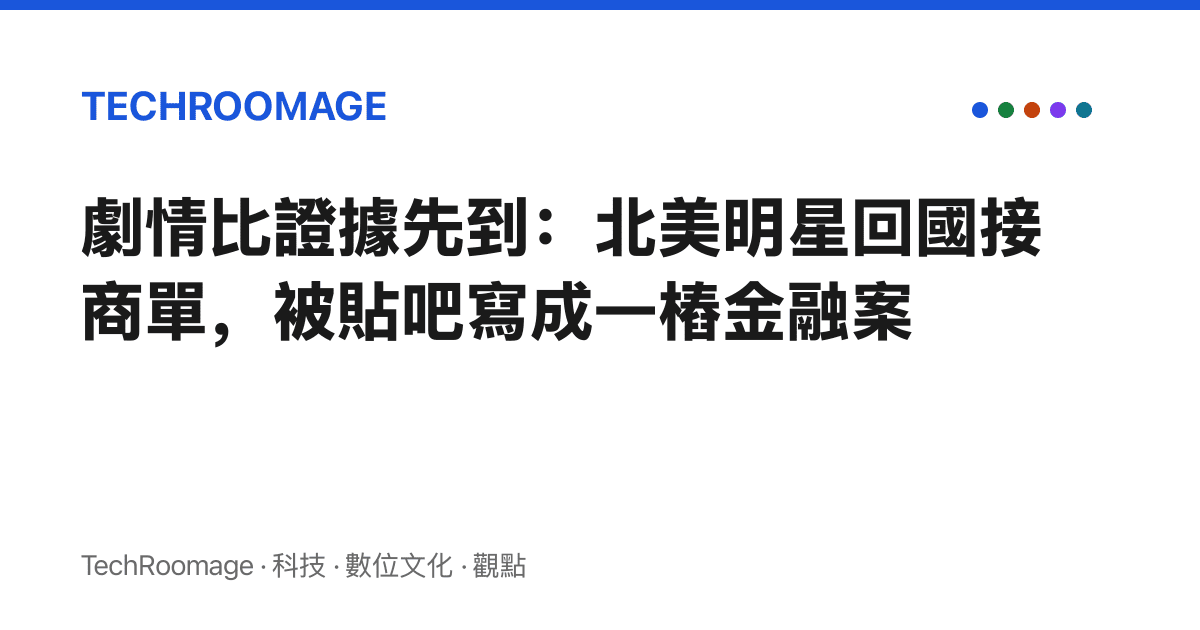 劇情比證據先到：北美明星回國接商單，被貼吧寫成一樁金融案