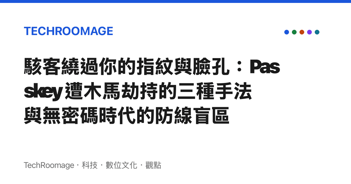 駭客繞過你的指紋與臉孔：Passkey 遭木馬劫持的三種手法與無密碼時代的防線盲區