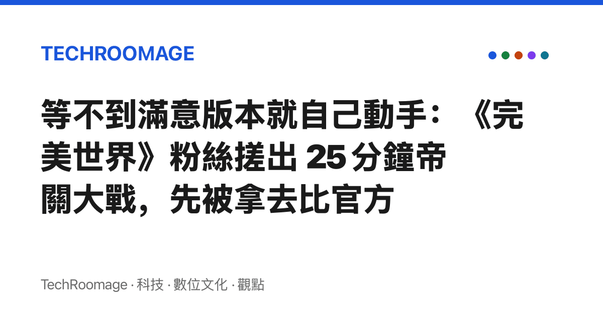 等不到滿意版本就自己動手：《完美世界》粉絲搓出 25 分鐘帝關大戰，先被拿去比官方