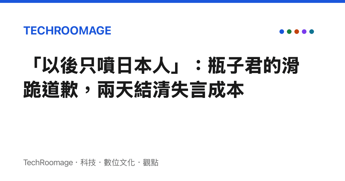 「以後只噴日本人」：瓶子君的滑跪道歉，兩天結清失言成本