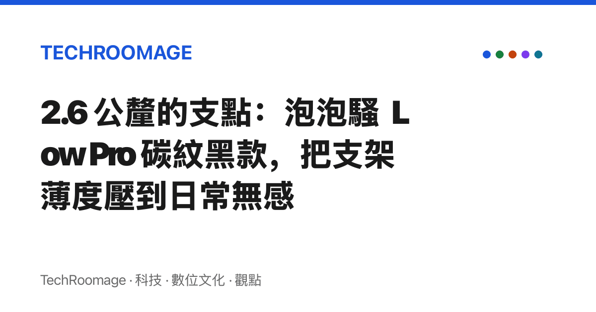 2.6 公釐的支點：泡泡騷 Low Pro 碳紋黑款，把支架薄度壓到日常無感