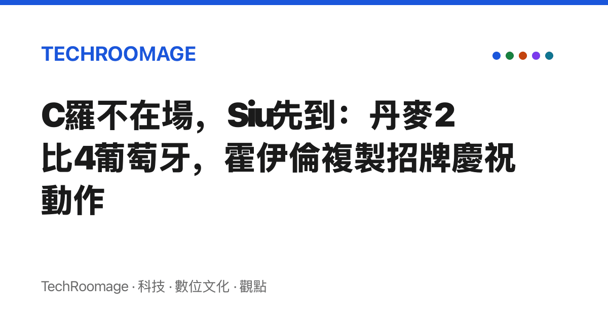 C羅不在場，Siu先到：丹麥2比4葡萄牙，霍伊倫複製招牌慶祝動作