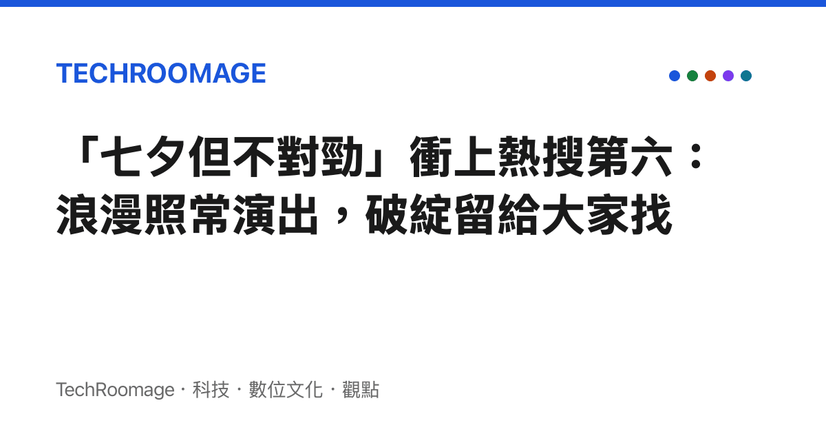 「七夕但不對勁」衝上熱搜第六：浪漫照常演出，破綻留給大家找
