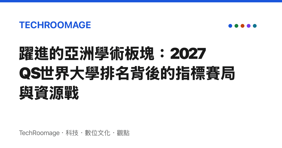 躍進的亞洲學術板塊：2027 QS世界大學排名背後的指標賽局與資源戰