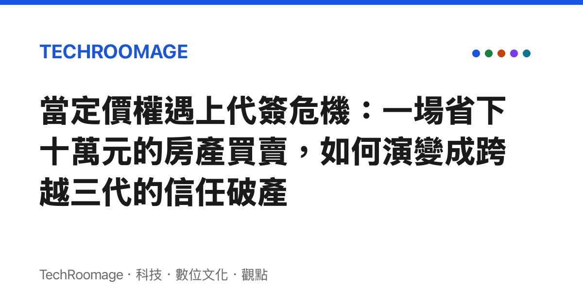 當定價權遇上代簽危機：一場省下十萬元的房產買賣，如何演變成跨越三代的信任破產