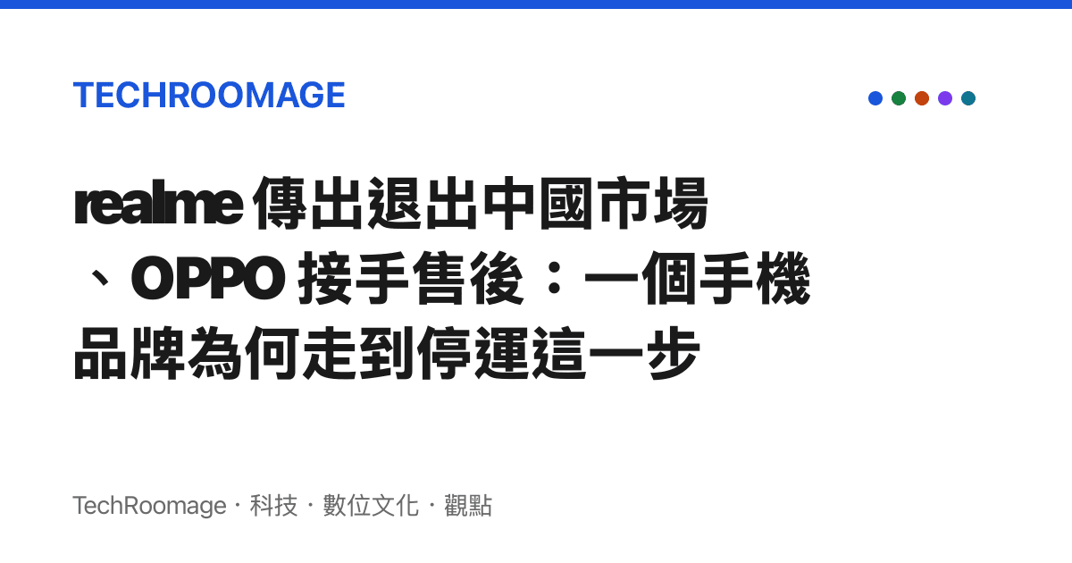 realme 傳出退出中國市場、OPPO 接手售後：一個手機品牌為何走到停運這一步