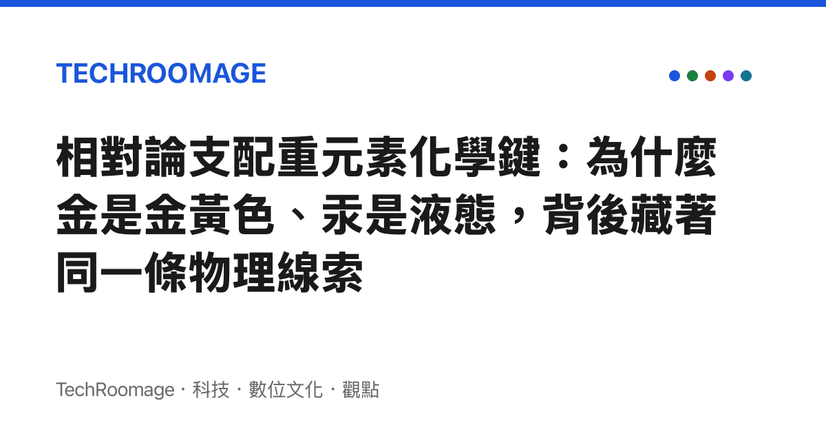 相對論支配重元素化學鍵：為什麼金是金黃色、汞是液態，背後藏著同一條物理線索