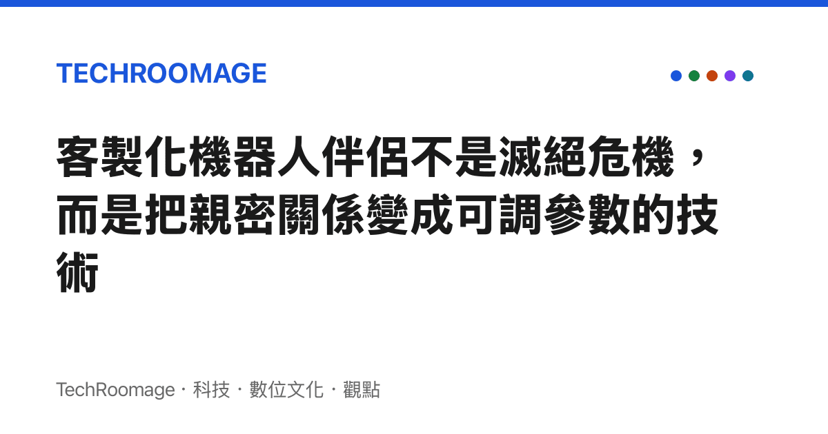客製化機器人伴侶不是滅絕危機，而是把親密關係變成可調參數的技術