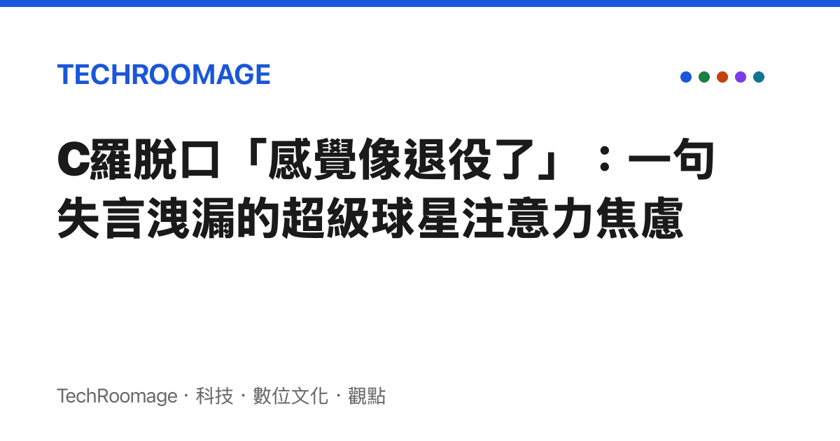 C羅脫口「感覺像退役了」：一句失言洩漏的超級球星注意力焦慮