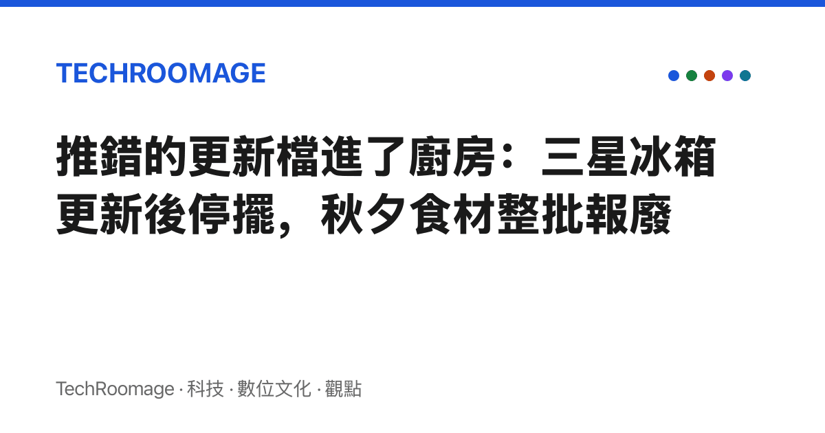 推錯的更新檔進了廚房：三星冰箱更新後停擺，秋夕食材整批報廢