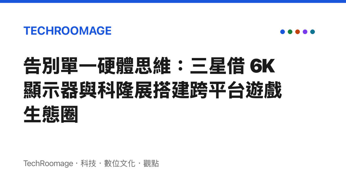 告別單一硬體思維：三星借 6K 顯示器與科隆展搭建跨平臺遊戲生態圈