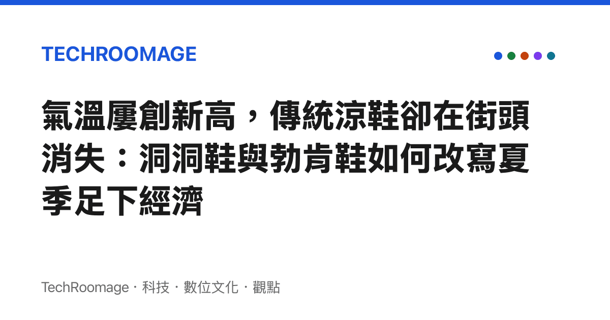 氣溫屢創新高，傳統涼鞋卻在街頭消失：洞洞鞋與勃肯鞋如何改寫夏季足下經濟