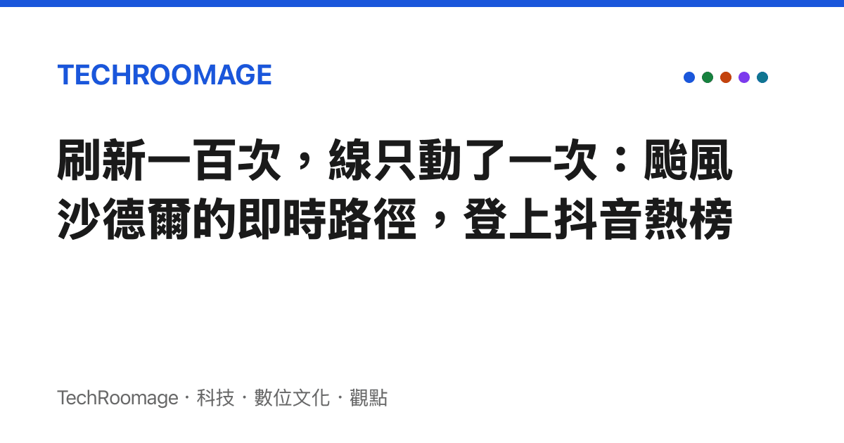 刷新一百次，線只動了一次：颱風沙德爾的即時路徑，登上抖音熱榜