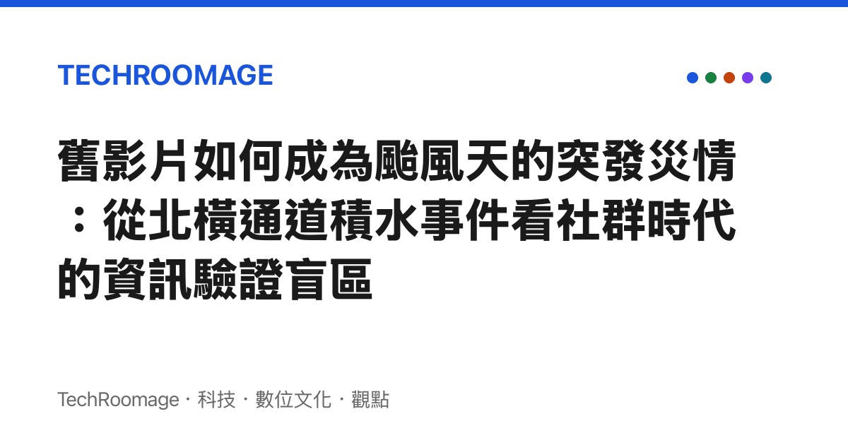 舊影片如何成為颱風天的突發災情：從北橫通道積水事件看社羣時代的資訊驗證盲區