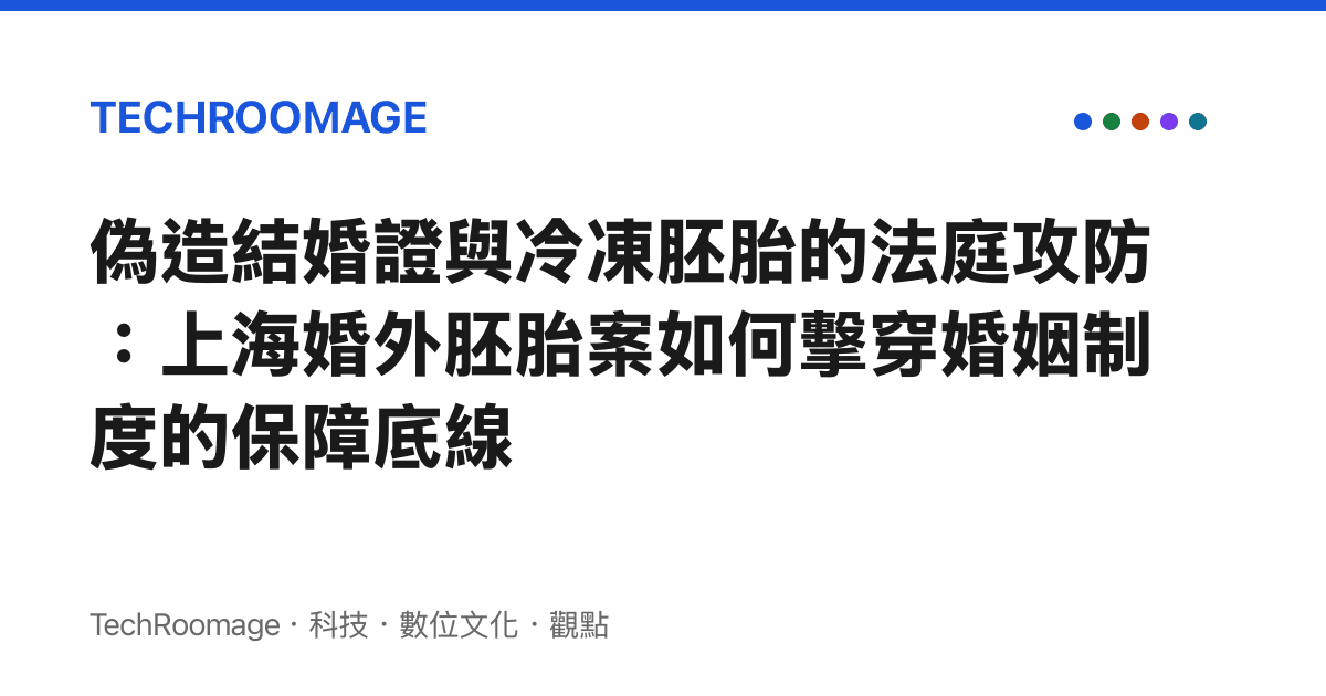 偽造結婚證與冷凍胚胎的法庭攻防：上海婚外胚胎案如何擊穿婚姻制度的保障底線