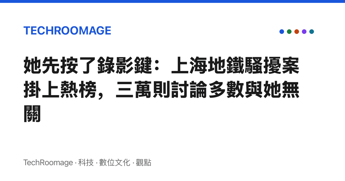 她先按了錄影鍵：上海地鐵騷擾案掛上熱榜，三萬則討論多數與她無關