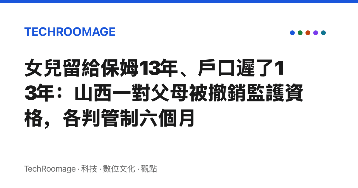 女兒留給保姆13年、戶口遲了13年：山西一對父母被撤銷監護資格，各判管制六個月