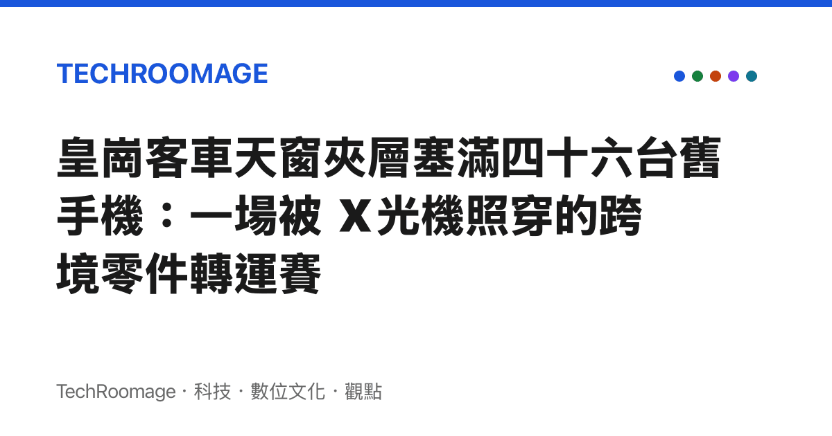 皇崗客車天窗夾層塞滿四十六臺舊手機：一場被 X 光機照穿的跨境零件轉運賽