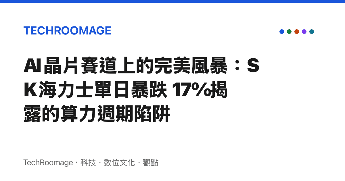 AI 晶片賽道上的完美風暴：SK 海力士單日暴跌 17% 揭露的算力週期陷阱