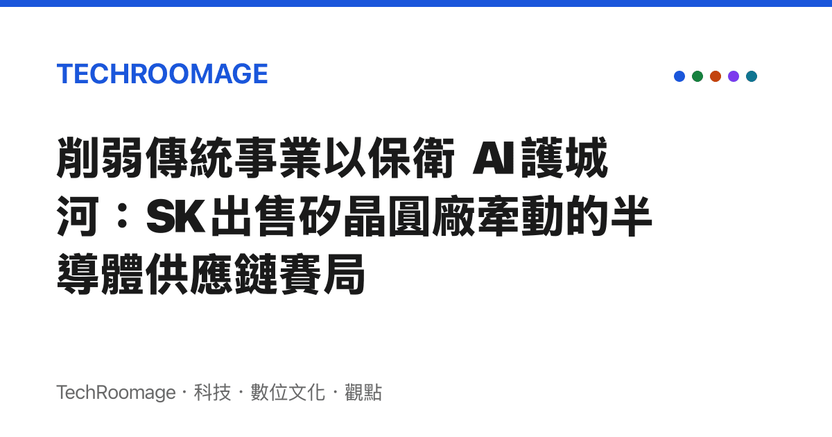 削弱傳統事業以保衛 AI 護城河：SK 出售矽晶圓廠牽動的半導體供應鏈賽局