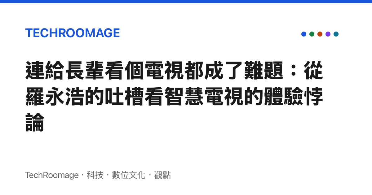 連給長輩看個電視都成了難題：從羅永浩的吐槽看智慧電視的體驗悖論