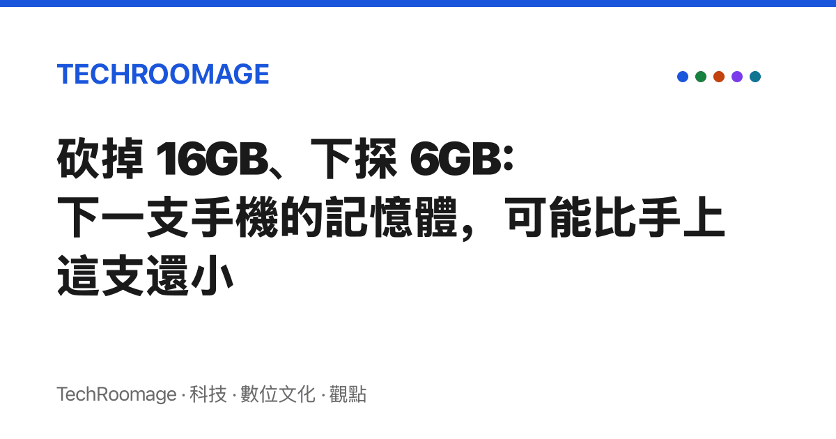 砍掉 16GB、下探 6GB：下一支手機的記憶體，可能比手上這支還小