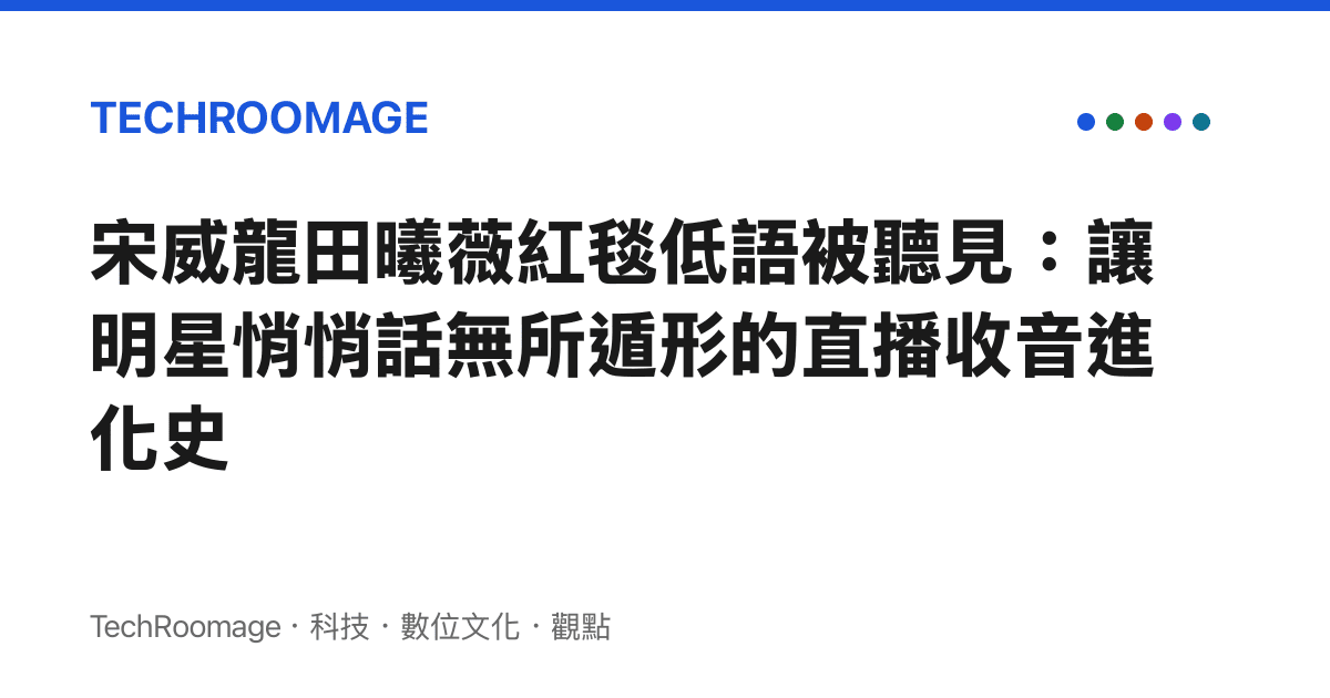 宋威龍田曦薇紅毯低語被聽見：讓明星悄悄話無所遁形的直播收音進化史