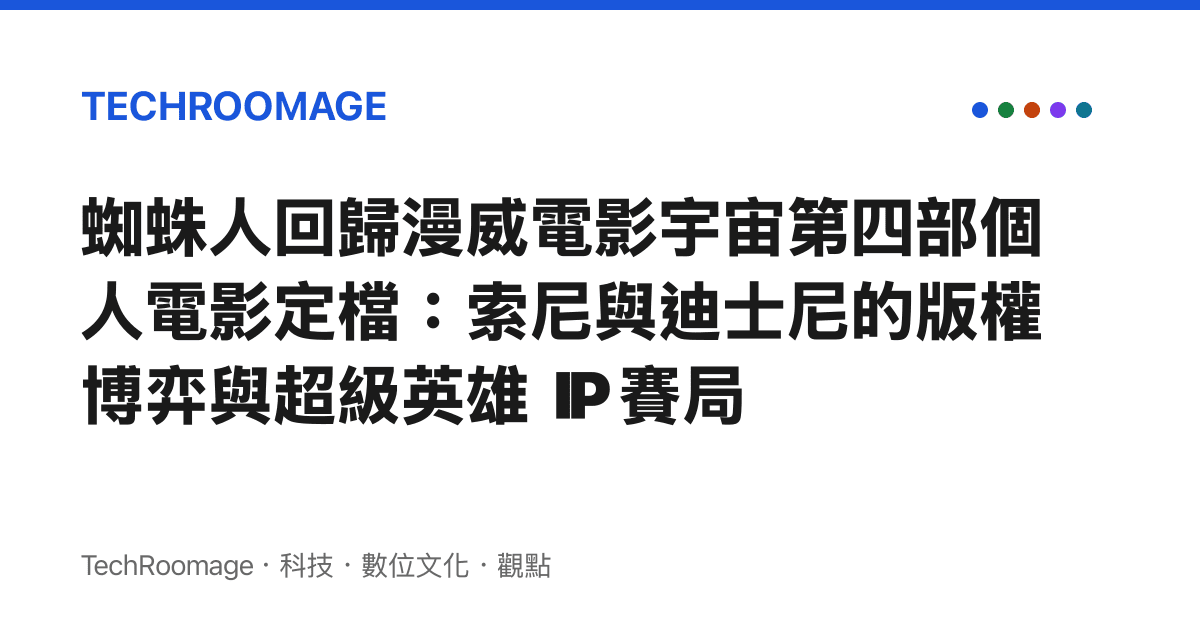 蜘蛛人回歸漫威電影宇宙第四部個人電影定檔：索尼與迪士尼的版權博弈與超級英雄 IP 賽局