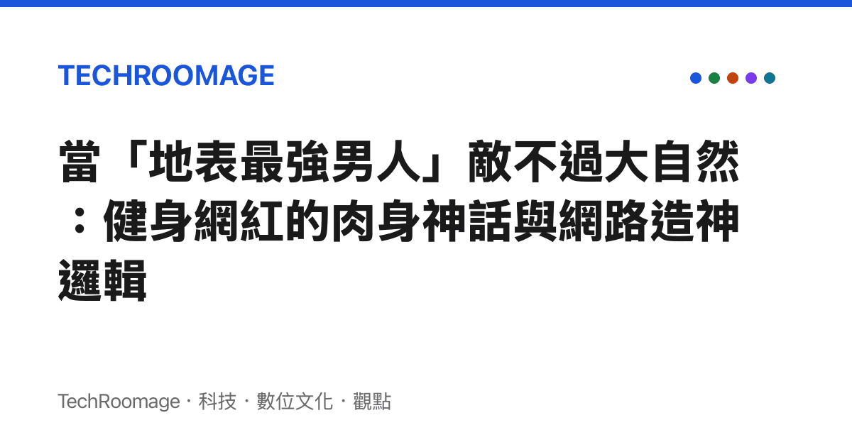 當「地表最強男人」敵不過大自然：健身網紅的肉身神話與網路造神邏輯