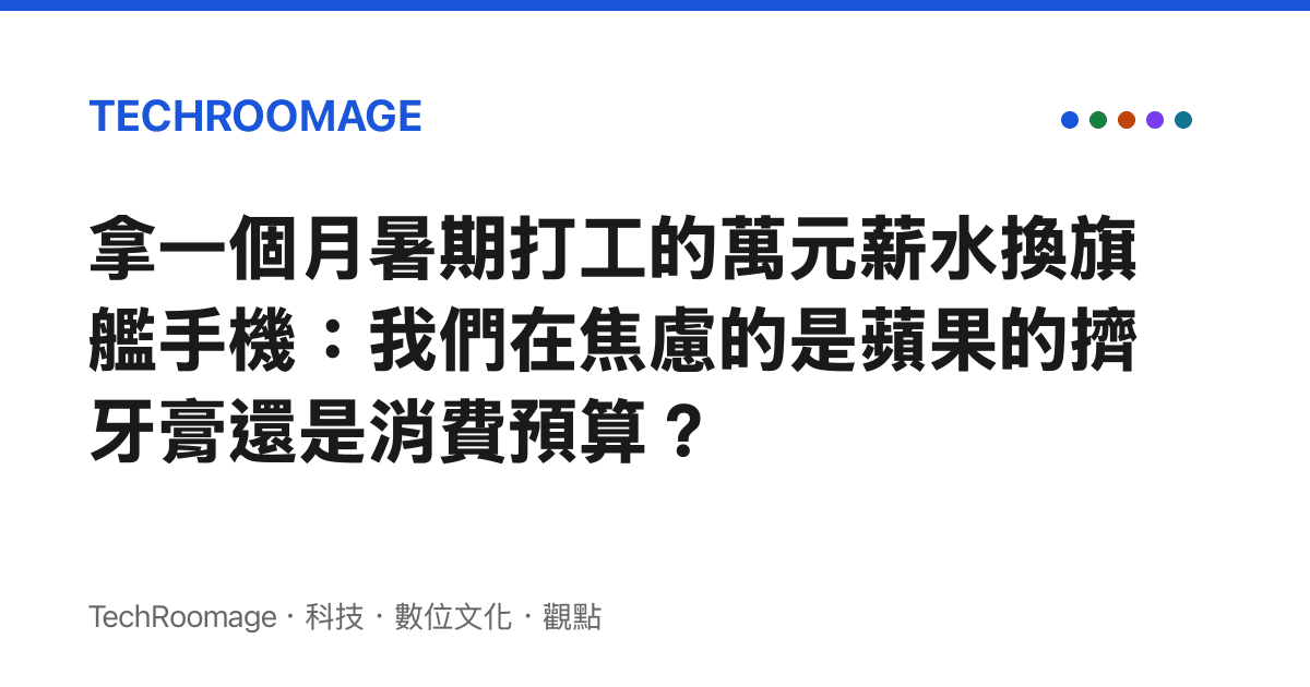 拿一個月暑期打工的萬元薪水換旗艦手機：我們在焦慮的是蘋果的擠牙膏還是消費預算？