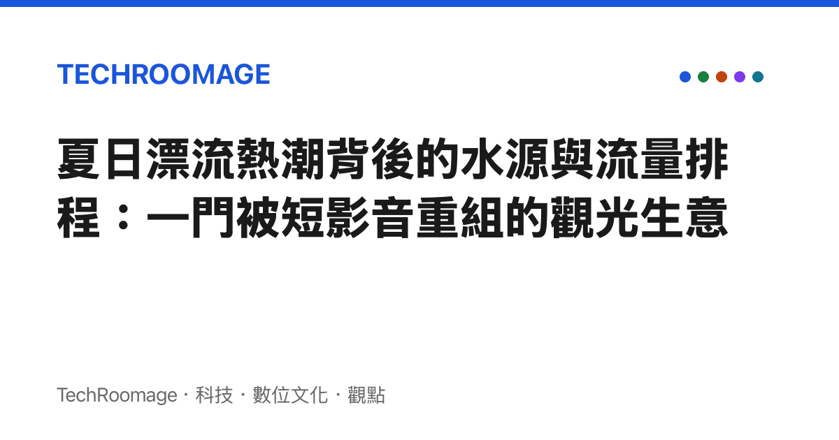 夏日漂流熱潮背後的水源與流量排程：一門被短影音重組的觀光生意