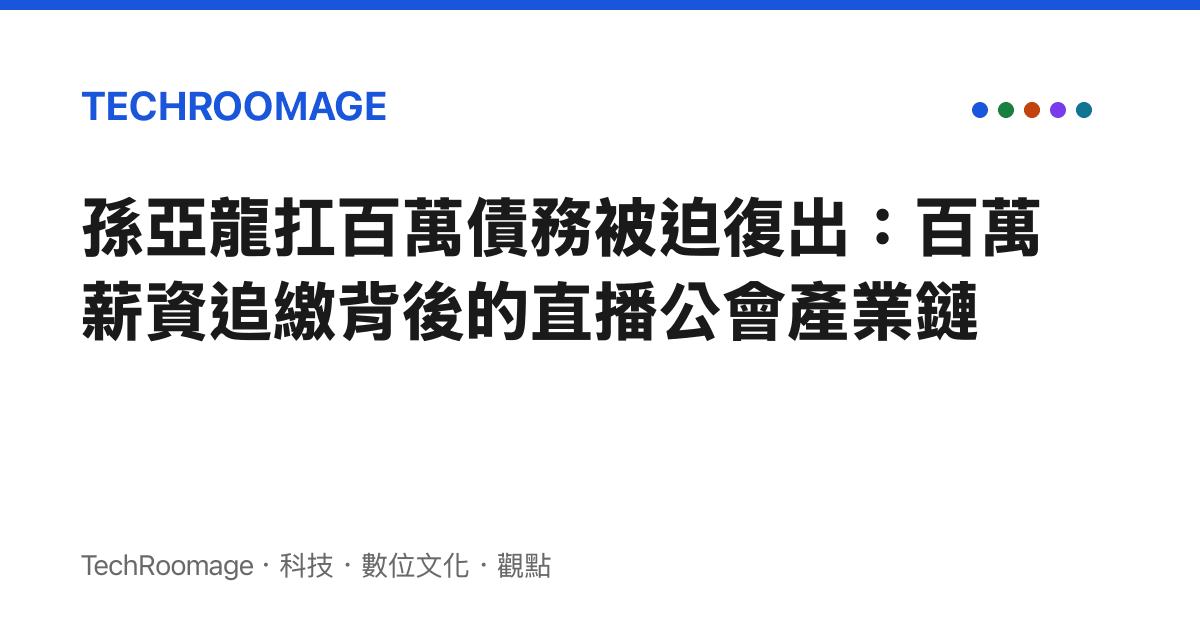 孫亞龍扛百萬債務被迫復出：百萬薪資追繳背後的直播公會產業鏈