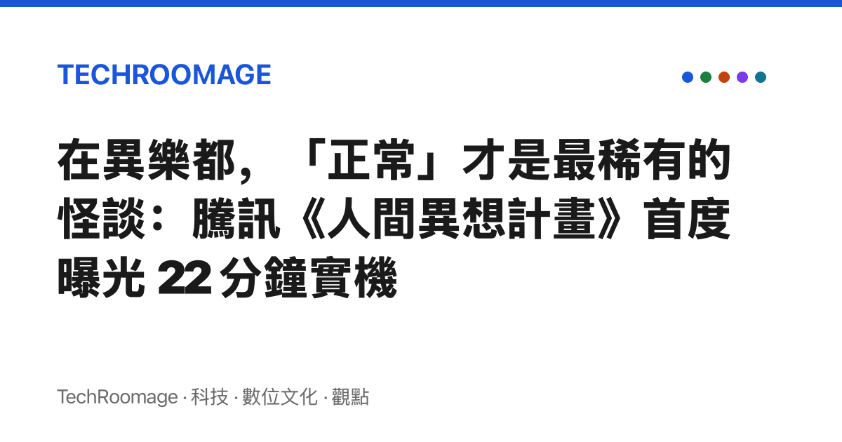 在異樂都，「正常」才是最稀有的怪談：騰訊《人間異想計畫》首度曝光 22 分鐘實機