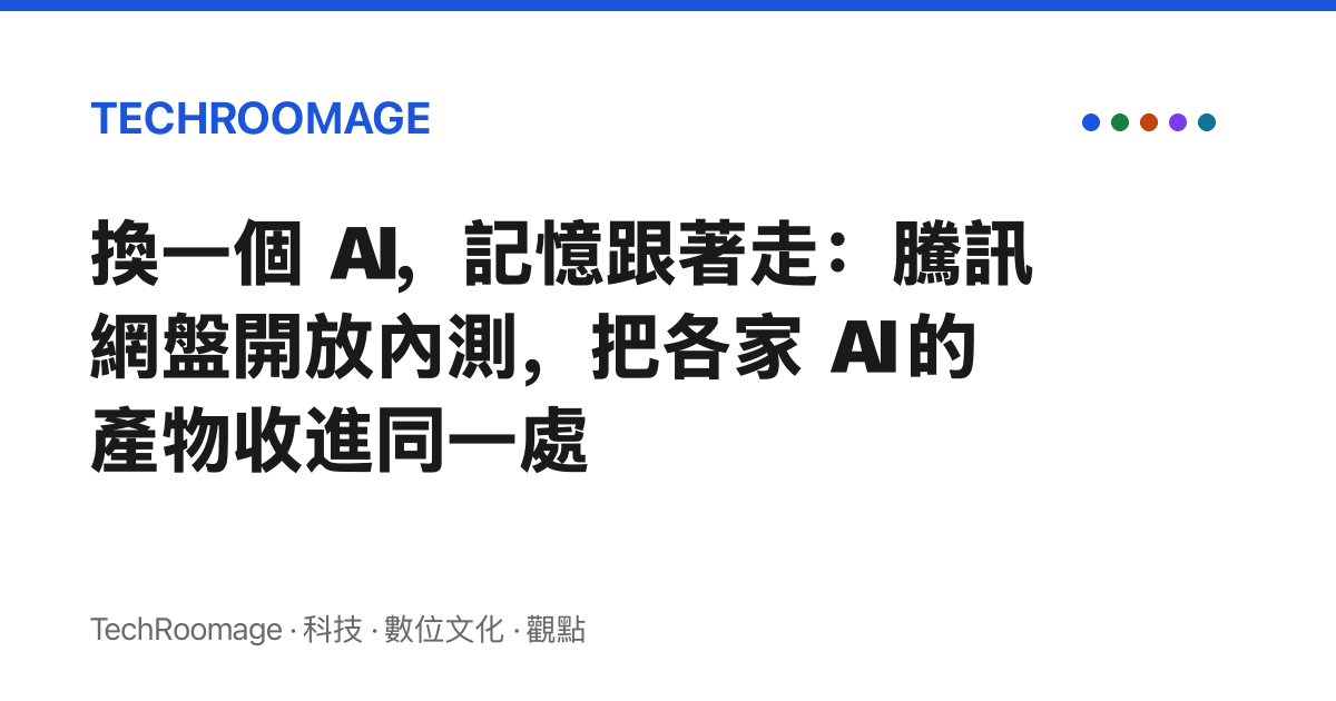 換一個 AI，記憶跟著走：騰訊網盤開放內測，把各家 AI 的產物收進同一處