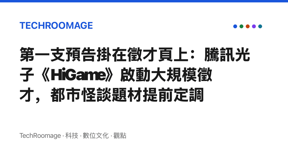 第一支預告掛在徵才頁上：騰訊光子《HiGame》啟動大規模徵才，都市怪談題材提前定調