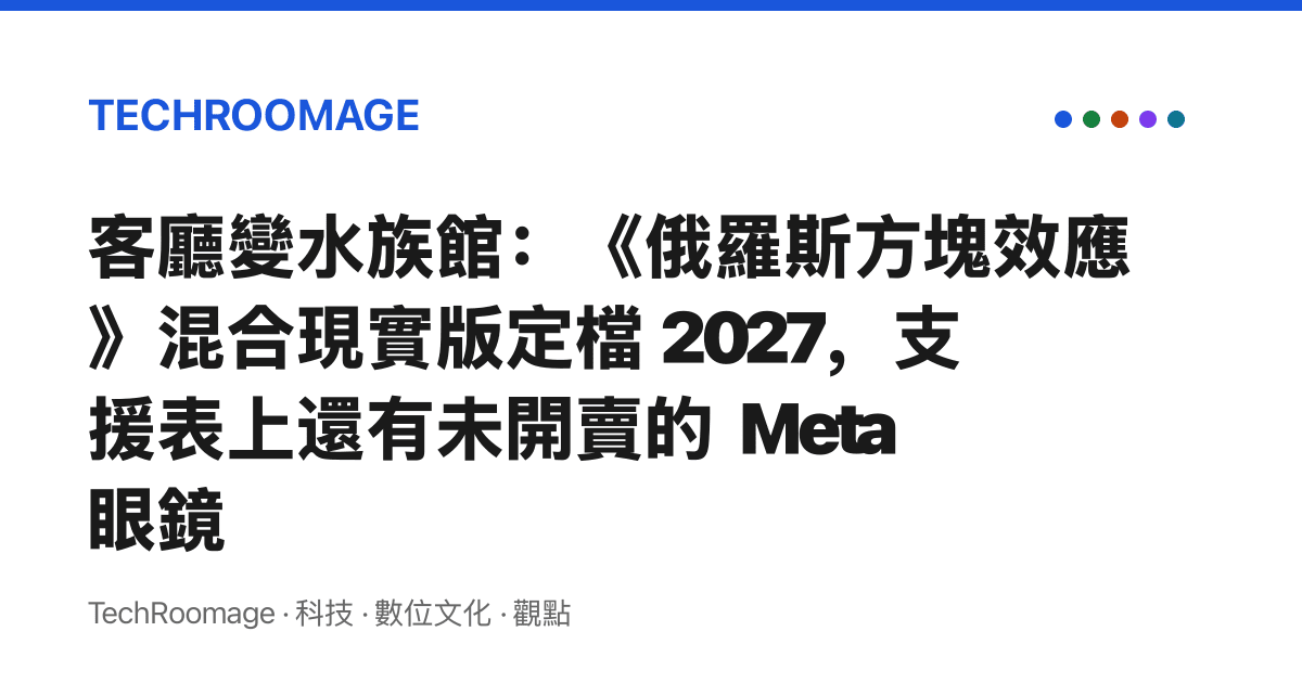 客廳變水族館：《俄羅斯方塊效應》混合現實版定檔 2027，支援表上還有未開賣的 Meta 眼鏡