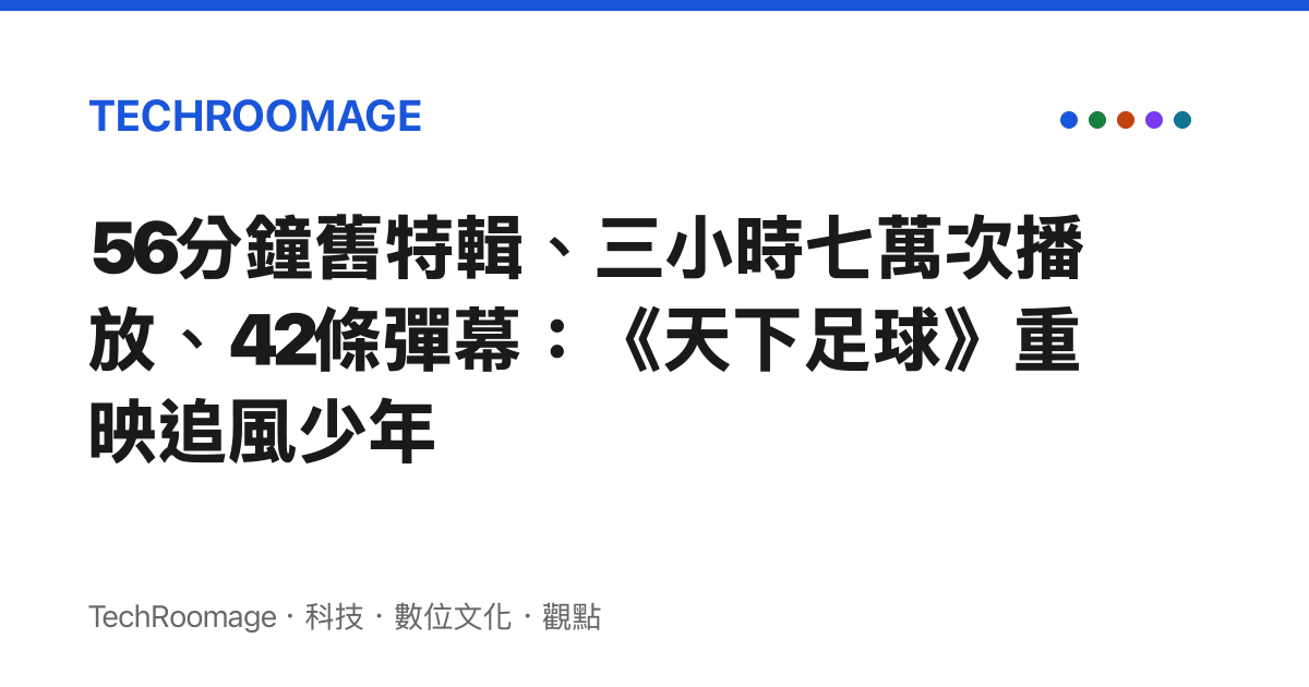 56分鐘舊特輯、三小時七萬次播放、42條彈幕：《天下足球》重映追風少年