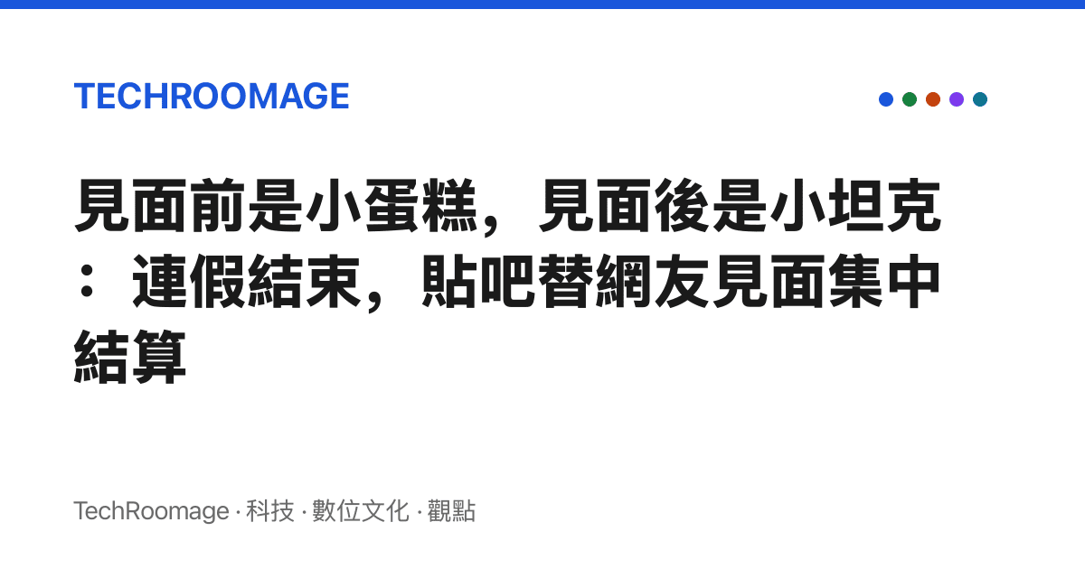 見面前是小蛋糕，見面後是小坦克：連假結束，貼吧替網友見面集中結算