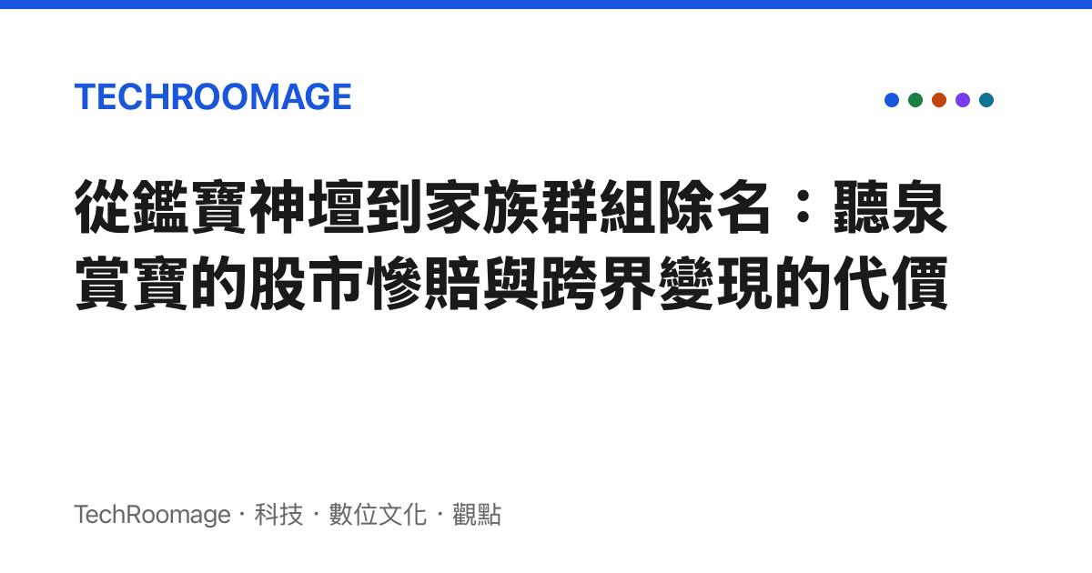 從鑑寶神壇到家族羣組除名：聽泉賞寶的股市慘賠與跨界變現的代價