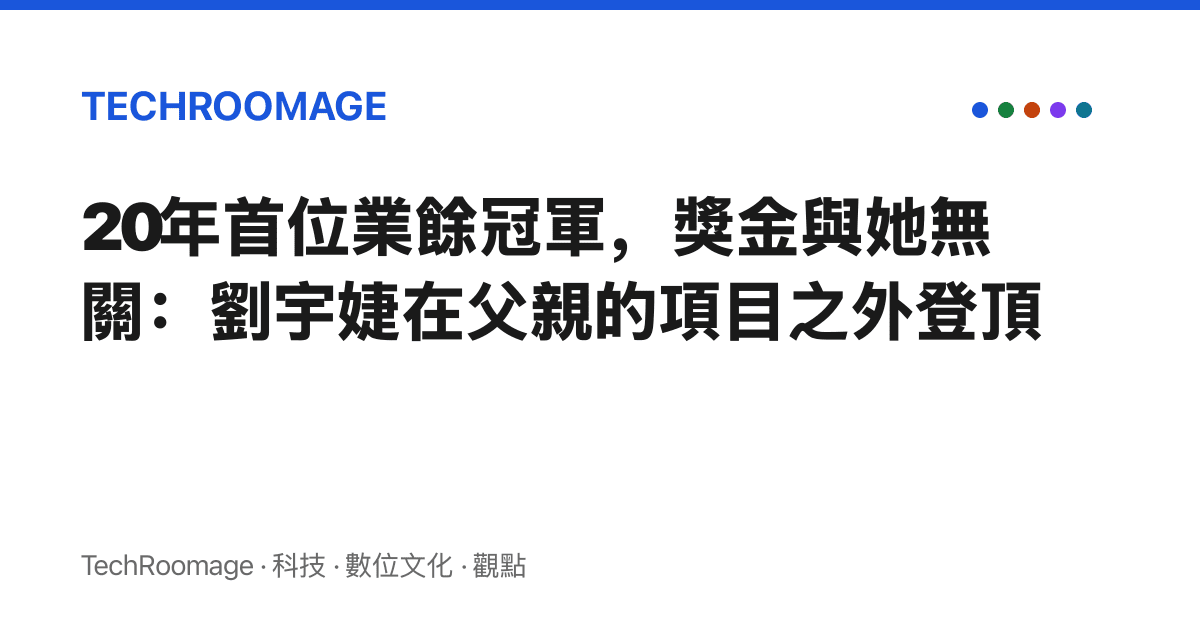 20年首位業餘冠軍，獎金與她無關：劉宇婕在父親的項目之外登頂
