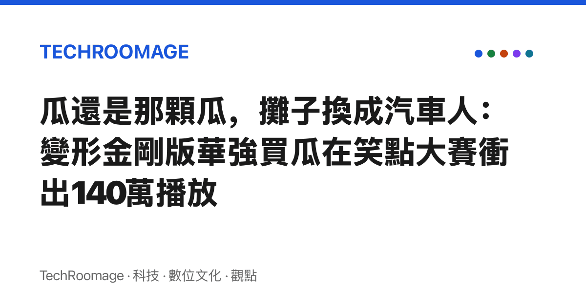 瓜還是那顆瓜，攤子換成汽車人：變形金剛版華強買瓜在笑點大賽衝出140萬播放
