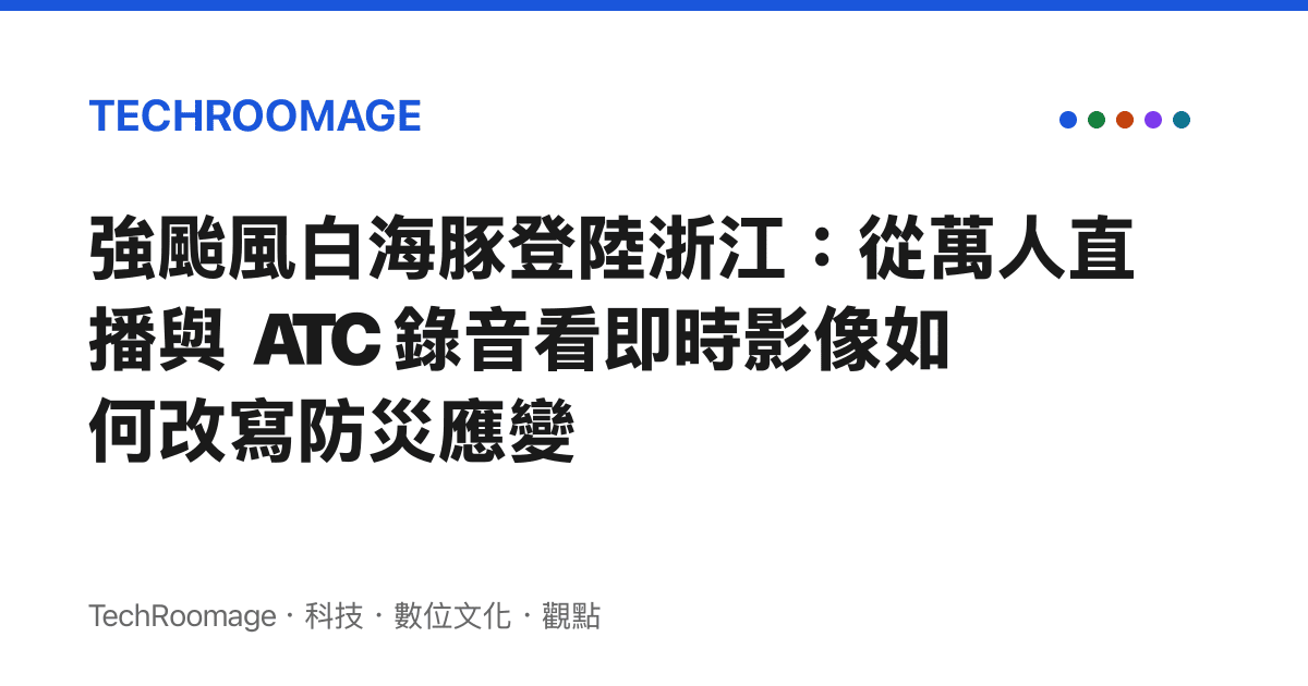 強颱風白海豚登陸浙江：從萬人直播與 ATC 錄音看即時影像如何改寫防災應變